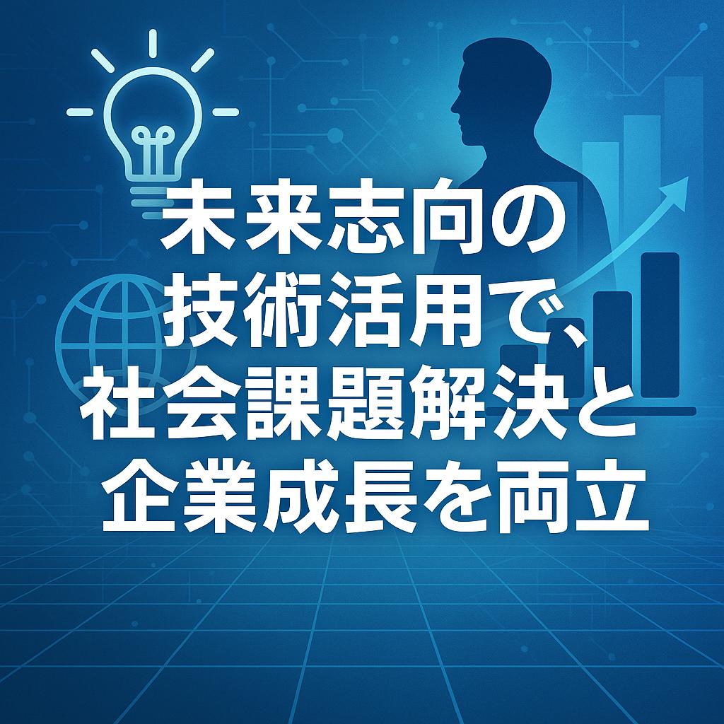 未来志向の技術活用で、社会課題解決と企業成長を両立