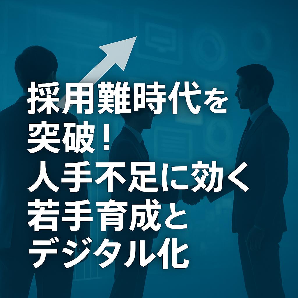 採用難時代を突破！人手不足に効く若手育成とデジタル化