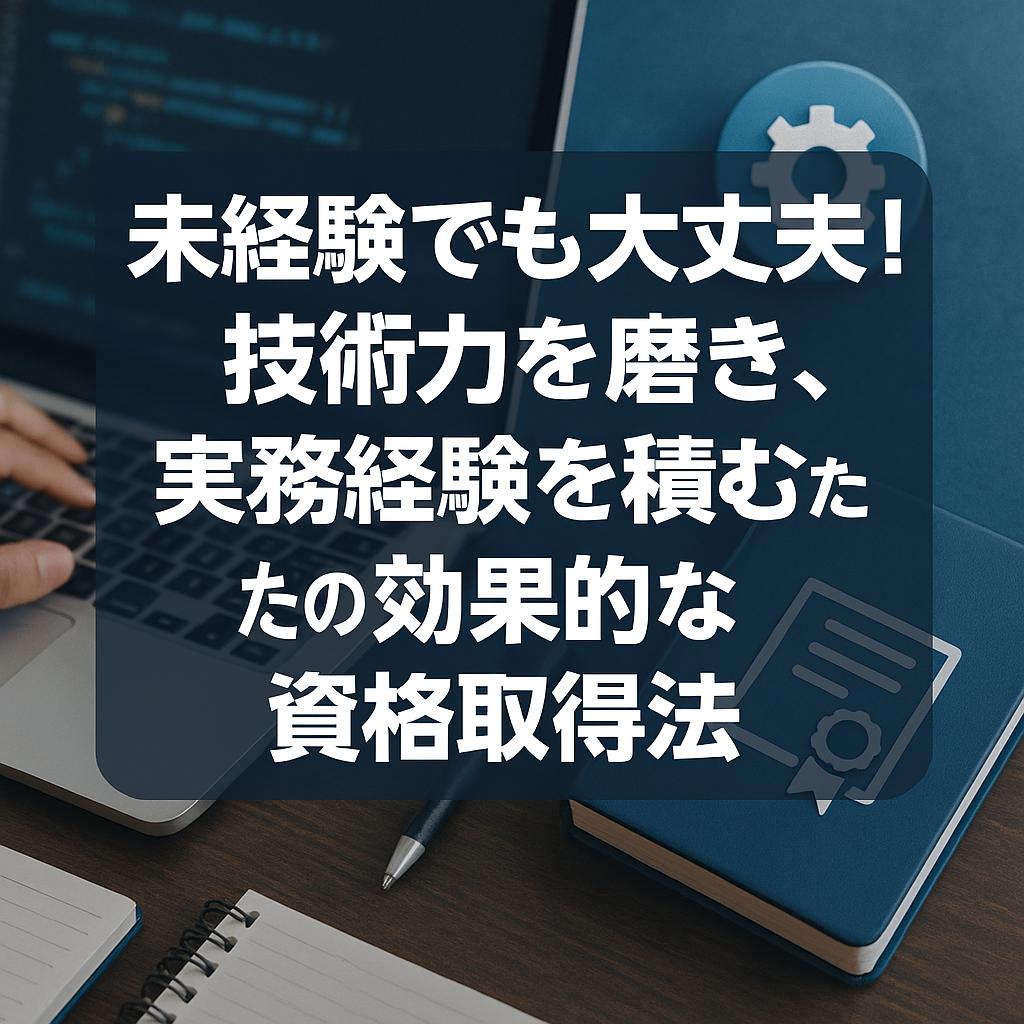 未経験でも大丈夫！技術力を磨き、実務経験を積むための効果的な資格取得法