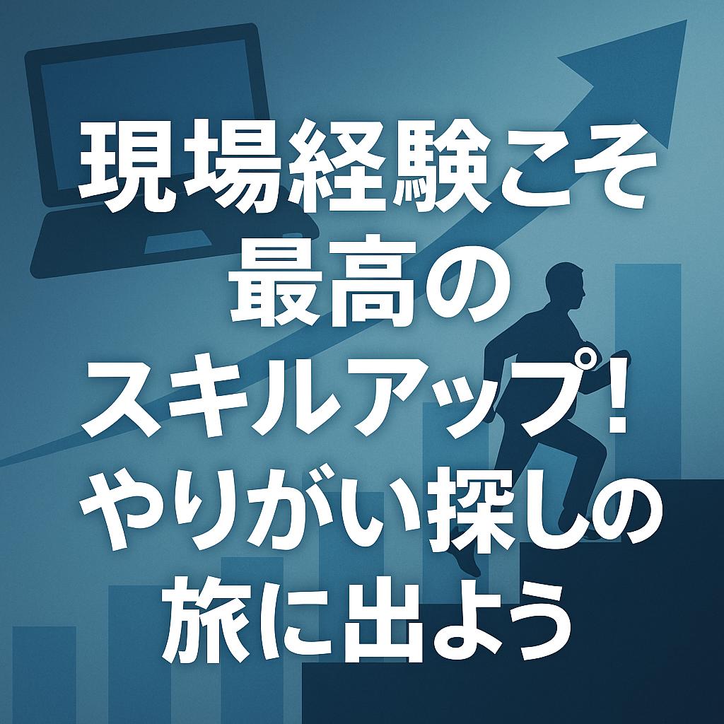 現場経験こそ最高のスキルアップ！やりがい探しの旅に出よう