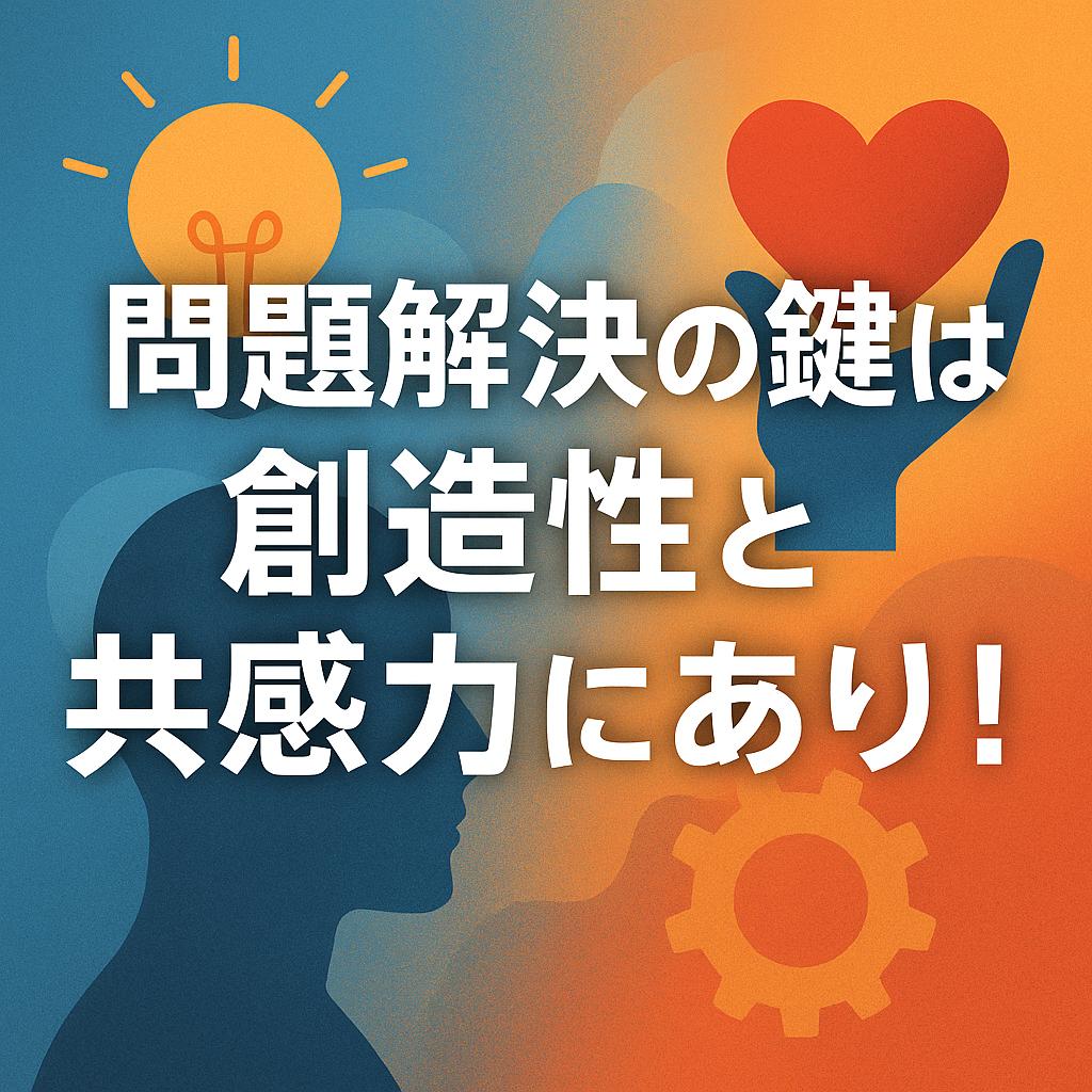 問題解決の鍵は創造性と共感力にあり！