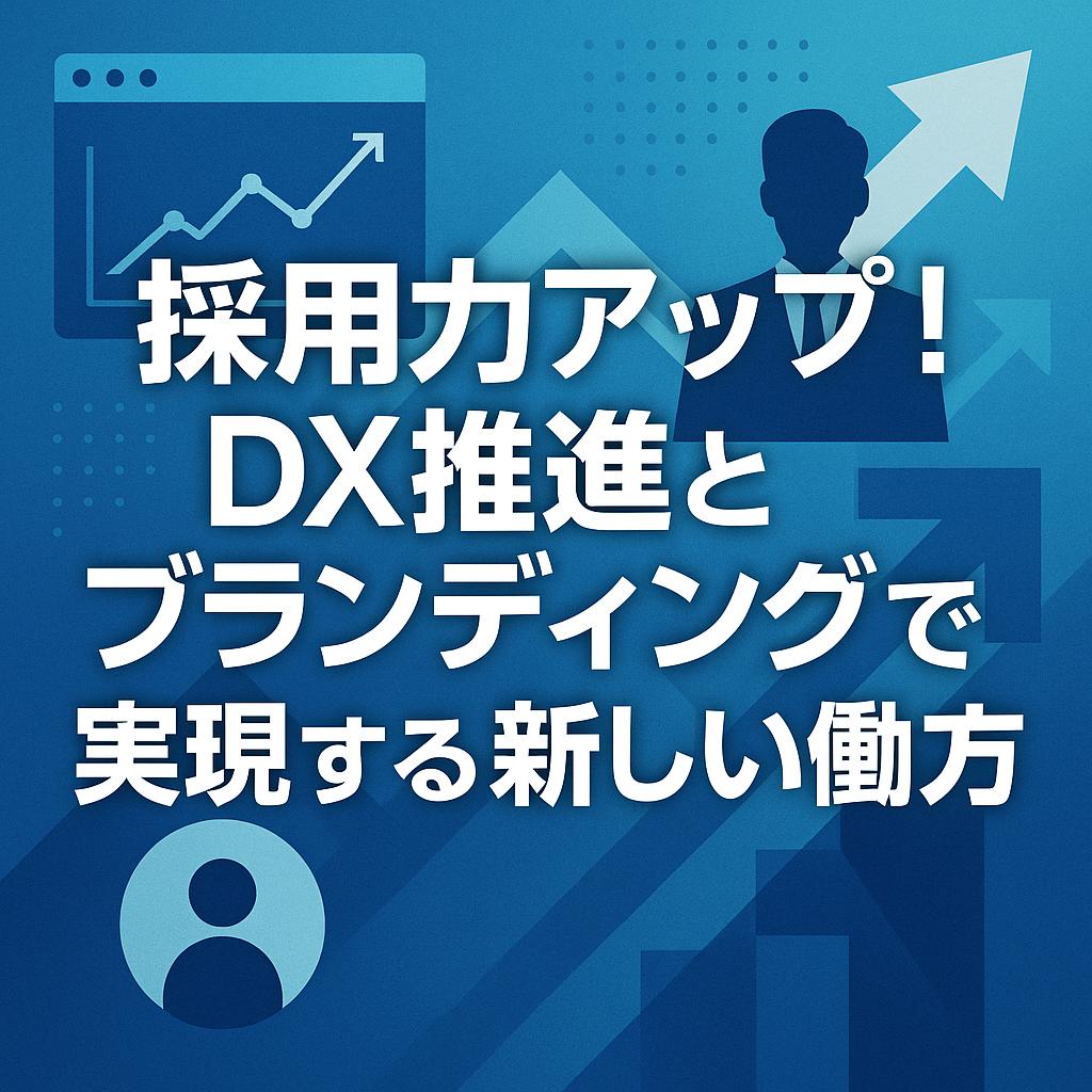 採用力アップ！DX推進とブランディングで実現する新しい働き方